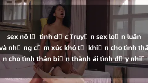 sex nô lệ tình dục Truyện sex loạn luân: Bí mật gia đình và những cảm xúc khó tả khiến cho tình thân
