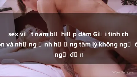 sex việt nam bị hiếp dâm Giới tính cha con và những ảnh hưởng tâm lý không ngờ đến
