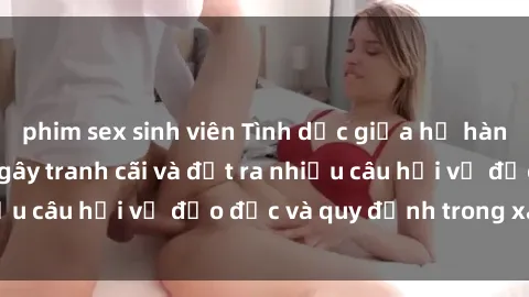 phim sex sinh viên Tình dục giữa họ hàng: Những sự kiện gây tranh cãi và đặt ra nhiều câu hỏi về đạo đức và quy định trong xã hội.