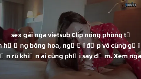 sex gái nga vietsub Clip nóng phòng tắm: Hít thở nồng nàn hương bông hoa, người đẹp vô cùng gợi cảm và quyến rũ khiến ai cũng phải say đắm. Xem ngay để trải nghiệm điều đặc biệt!