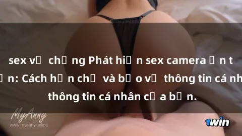 sex vợ chồng Phát hiện sex camera ẩn trong khách sạn: Cách hạn chế và bảo vệ thông tin cá nhân của bạn.