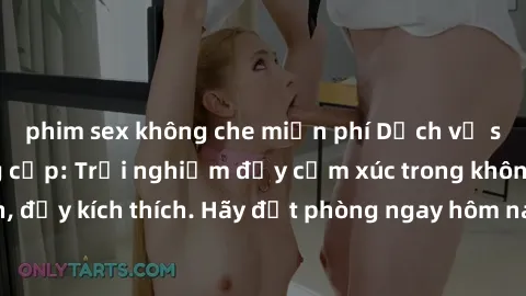 phim sex không che miễn phí Dịch vụ sex nhà nghỉ đẳng cấp: Trải nghiệm đầy cảm xúc trong không gian lãng mạn, đầy kích thích. Hãy đặt phòng ngay hôm nay để thỏa mãn khát khao của bạn!