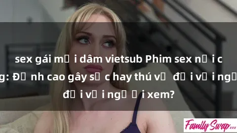sex gái mại dâm vietsub Phim sex nơi công cộng: Đỉnh cao gây sốc hay thú vị đối với người xem?