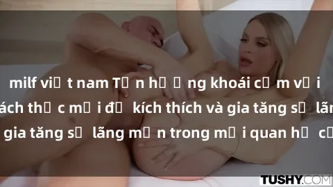 milf việt nam Tận hưởng khoái cảm với sex ngoài trời: Cách thức mới để kích thích và gia tăng sự lãng mạn trong mối quan hệ của bạn!