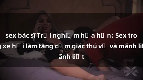 sex bác sĩ Trải nghiệm hứa hẹn: Sex trong xe hơi làm tăng cảm giác thú vị và mãnh liệt