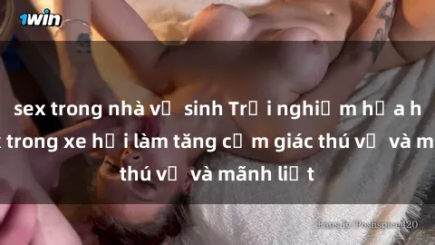 sex trong nhà vệ sinh Trải nghiệm hứa hẹn: Sex trong xe hơi làm tăng cảm giác thú vị và mãnh liệt