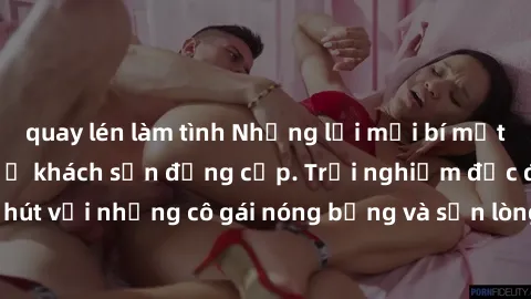 quay lén làm tình Những lời mời bí mật: Gái Việt làm tình ở khách sạn đẳng cấp. Trải nghiệm độc đáo và cuốn hút với những cô gái nóng bỏng và sẵn lòng thỏa mãn mọi nhu cầu của bạn.