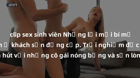 clip sex sinh viên Những lời mời bí mật: Gái Việt làm tình ở khách sạn đẳng cấp. Trải nghiệm độc đáo và cuốn hút với những cô gái nóng bỏng và sẵn lòng thỏa mãn mọi nhu cầu của bạn.