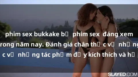 phim sex bukkake bộ phim sex  đáng xem không thể bỏ lỡ trong năm nay. Đánh giá chân thực về những tác phẩm đầy kích thích và hấp dẫn này.