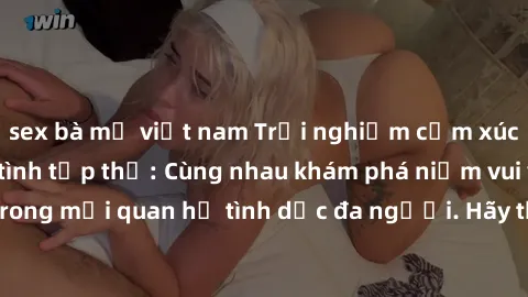 sex bà mẹ việt nam Trải nghiệm cảm xúc mới mẻ với làm tình tập thể: Cùng nhau khám phá niềm vui và sự mãnh liệt trong mối quan hệ tình dục đa người. Hãy thử ngay để biết cảm giác thú vị này!