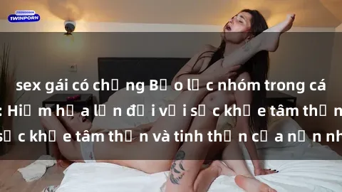 sex gái có chồng Bạo lực nhóm trong các hành vi tình dục: Hiểm họa lớn đối với sức khỏe tâm thần và tinh thần của nạn nhân.