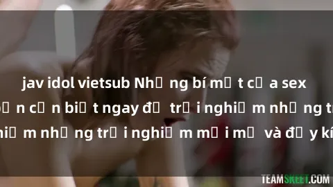 jav idol vietsub Những bí mật của sex nhóm không che mà bạn cần biết ngay để trải nghiệm những trải nghiệm mới mẻ và đầy kích thích.