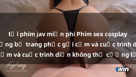 tải phim jav miễn phí Phim sex cosplay: Giấc mơ  cùng những bộ trang phục gợi cảm và cuộc trình diễn không thể cưỡng lại!