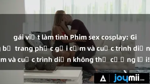 gái việt làm tình Phim sex cosplay: Giấc mơ  cùng những bộ trang phục gợi cảm và cuộc trình diễn không thể cưỡng lại!