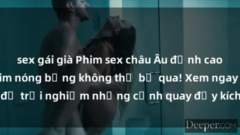 sex gái già Phim sex châu Âu đỉnh cao: Top những bộ phim nóng bỏng không thể bỏ qua! Xem ngay để trả