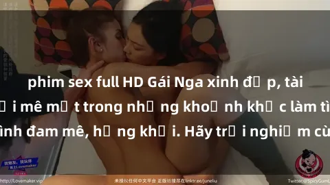 phim sex full HD Gái Nga xinh đẹp, tài năng khiến bạn phải mê mệt trong những khoảnh khắc làm tình đ