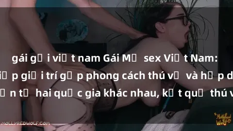 gái gọi việt nam Gái Mỹ sex Việt Nam: Khi nền công nghiệp giải trí gặp phong cách thú vị và hấp dẫn 