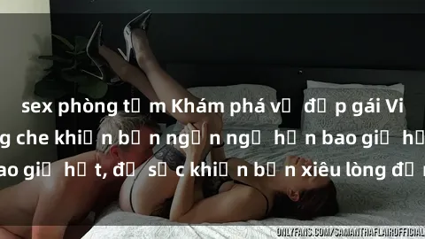 sex phòng tắm Khám phá vẻ đẹp gái Việt Nam nude không che khiến bạn ngẩn ngơ hơn bao giờ hết, đủ sức