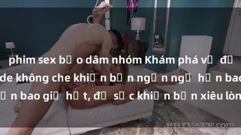 phim sex bạo dâm nhóm Khám phá vẻ đẹp gái Việt Nam nude không che khiến bạn ngẩn ngơ hơn bao giờ hết