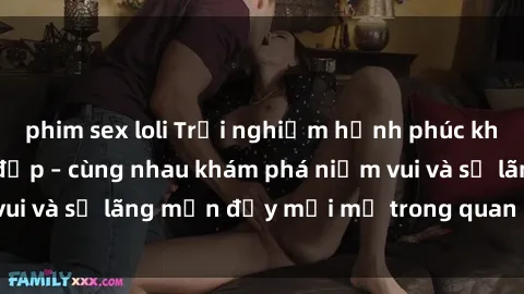 phim sex loli Trải nghiệm hạnh phúc khi làm tình với gái đẹp – cùng nhau khám phá niềm vui và sự lãn