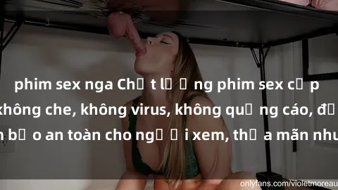 phim sex nga Chất lượng phim sex cập nhật mới nhất, không che, không virus, không quảng cáo, đảm bảo