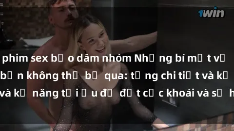 phim sex bạo dâm nhóm Những bí mật về sex người lớn mà bạn không thể bỏ qua: từng chi tiết và kỹ năn