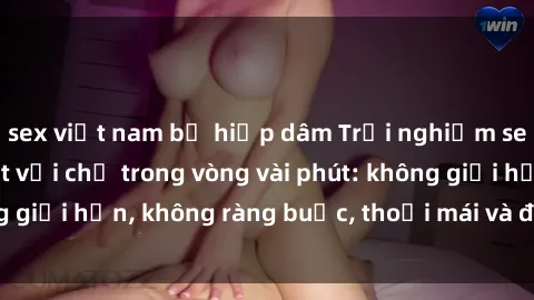 sex việt nam bị hiếp dâm Trải nghiệm sex trực tuyến tuyệt vời chỉ trong vòng vài phút: không giới hạ