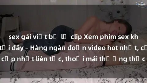 sex gái việt bị lộ clip Xem phim sex không che miễn phí tại đây – Hàng ngàn đoạn video hot nhất, cập nhật liên tục, thoải mái thưởng thức mà không tốn kém.