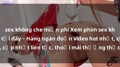 sex không che miễn phí Xem phim sex không che miễn phí tại đây – Hàng ngàn đoạn video hot nhất, cập nhật liên tục, thoải mái thưởng thức mà không tốn kém.