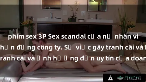 phim sex 3P Sex scandal của nữ nhân viên văn phòng gây chấn động công ty. Sự việc gây tranh cãi và ả