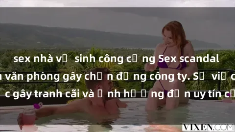 sex nhà vệ sinh công cộng Sex scandal của nữ nhân viên văn phòng gây chấn động công ty. Sự việc gây 