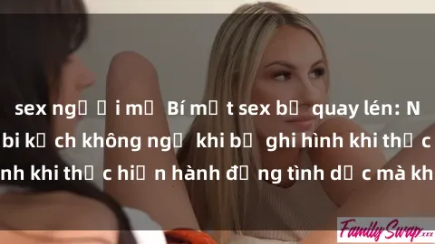 sex người mỹ Bí mật sex bị quay lén: Những hậu quả và bi kịch không ngờ khi bị ghi hình khi thực hiệ