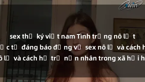 sex thư ký việt nam Tình trạng nô lệ tình dục: Những thực tế đáng báo động về sex nô lệ và cách hỗ t