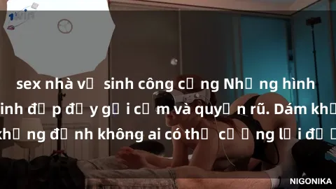 sex nhà vệ sinh công cộng Những hình ảnh sex gái Việt xinh đẹp đầy gợi cảm và quyến rũ. Dám khẳng đị