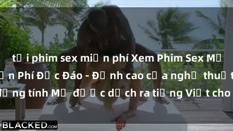 tải phim sex miễn phí Xem Phim Sex Mỹ Vietsub Online Miễn Phí Độc Đáo - Đỉnh cao của nghệ thuật đồng