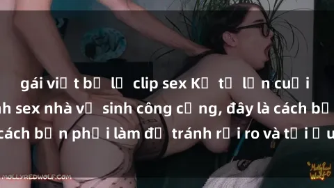 gái việt bị lộ clip sex Kể từ lần cuối cùng bạn thực hành sex nhà vệ sinh công cộng, đây là cách bạn phải làm để tránh rủi ro và tối ưu trải nghiệm.