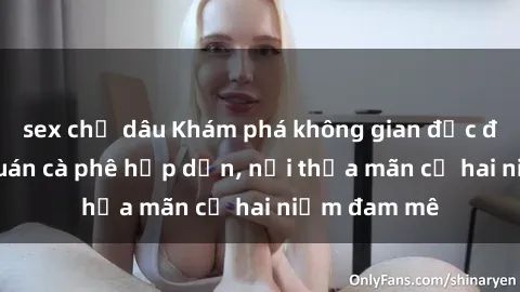 sex chị dâu Khám phá không gian độc đáo tại sex quán cà phê hấp dẫn, nơi thỏa mãn cả hai niềm đam mê