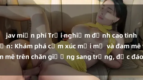 jav miễn phí Trải nghiệm đỉnh cao tình yêu tại sex khách sạn: Khám phá cảm xúc mới mẻ và đam mê trên chăn giường sang trọng, độc đáo, không giới hạn.