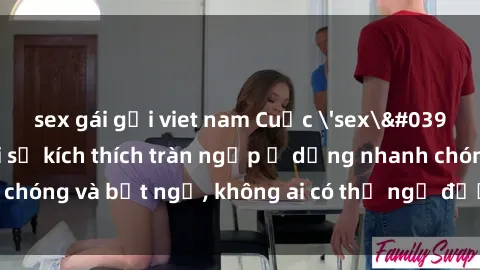 sex gái gọi viet nam Cuộc 'sex' trong thang máy: Khi sự kích thích tràn ngập ở dạng nhanh 