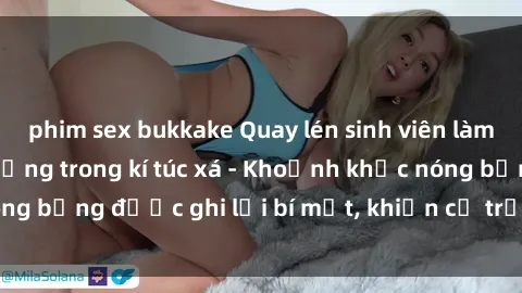 phim sex bukkake Quay lén sinh viên làm tình ngay trên giường trong kí túc xá - Khoảnh khắc nóng bỏng được ghi lại bí mật, khiến cả trường học xôn xao.