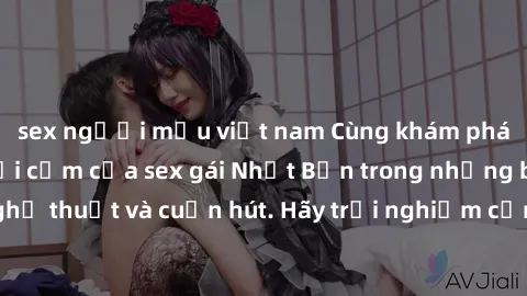 sex người mẫu việt nam Cùng khám phá vẻ đẹp và sức gợi cảm của sex gái Nhật Bản trong những bộ phim 