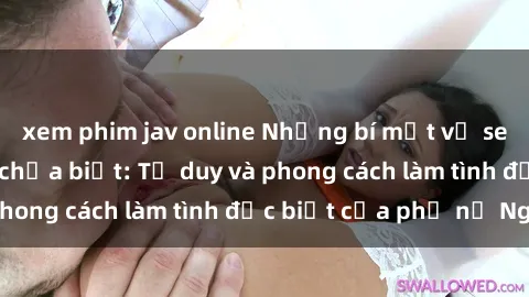 xem phim jav online Những bí mật về sex gái Nga mà bạn chưa biết: Tư duy và phong cách làm tình đặc 
