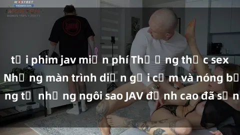 tải phim jav miễn phí Thưởng thức sex JAV idol miễn phí: Những màn trình diễn gợi cảm và nóng bỏng t