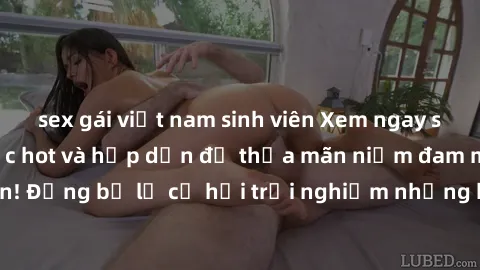 sex gái việt nam sinh viên Xem ngay sex anime vietsub cực hot và hấp dẫn để thỏa mãn niềm đam mê của