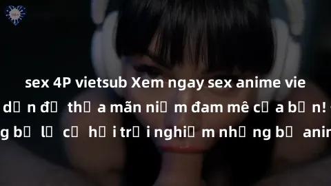 sex 4P vietsub Xem ngay sex anime vietsub cực hot và hấp dẫn để thỏa mãn niềm đam mê của bạn! Đừng b