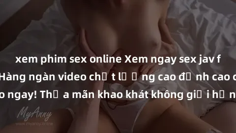 xem phim sex online Xem ngay sex jav full HD miễn phí - Hàng ngàn video chất lượng cao đỉnh cao chỉ cần click vào ngay! Thỏa mãn khao khát không giới hạn, đón chờ những trải nghiệm mới lạ!