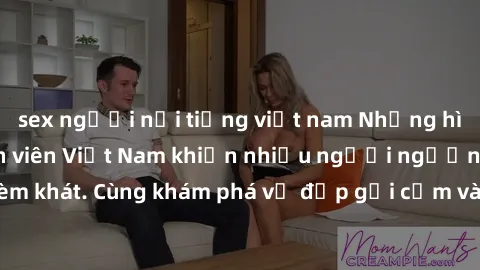 sex người nổi tiếng việt nam Những hình ảnh sex gái sinh viên Việt Nam khiến nhiều người ngưỡng mộ v