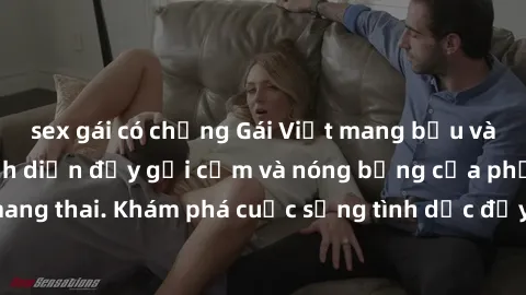 sex gái có chồng Gái Việt mang bầu và làm tình: Màn trình diễn đầy gợi cảm và nóng bỏng của phụ nữ m