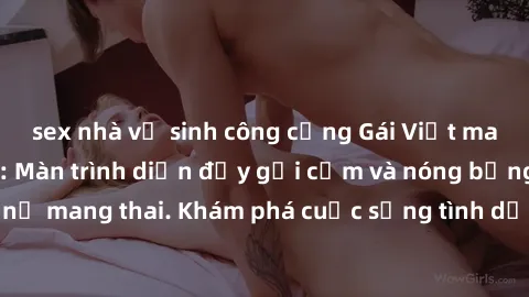 sex nhà vệ sinh công cộng Gái Việt mang bầu và làm tình: Màn trình diễn đầy gợi cảm và nóng bỏng của phụ nữ mang thai. Khám phá cuộc sống tình dục đầy hấp dẫn và mới lạ của họ!