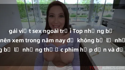 gái việt sex ngoài trời Top những bộ phim sex hay nhất nên xem trong năm nay để không bỏ lỡ những thước phim hấp dẫn và đầy kịch tính.